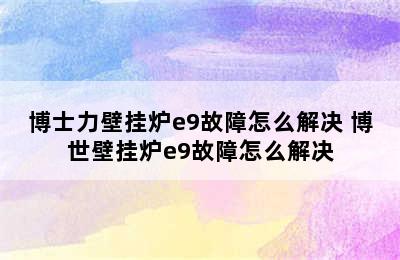 博士力壁挂炉e9故障怎么解决 博世壁挂炉e9故障怎么解决